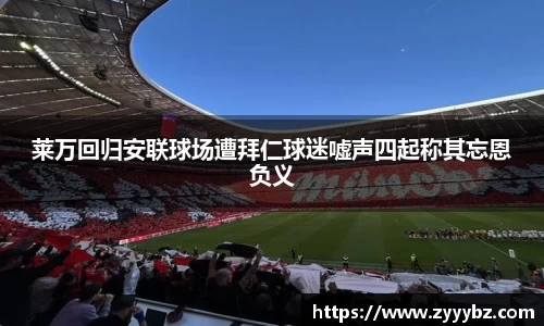 莱万回归安联球场遭拜仁球迷嘘声四起称其忘恩负义